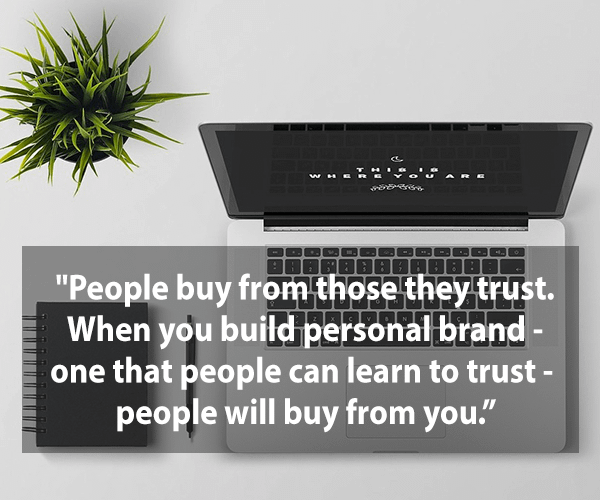 People buy from those they trust. When you build a personal brand-one that people can learn to trust- people will buy from you.
