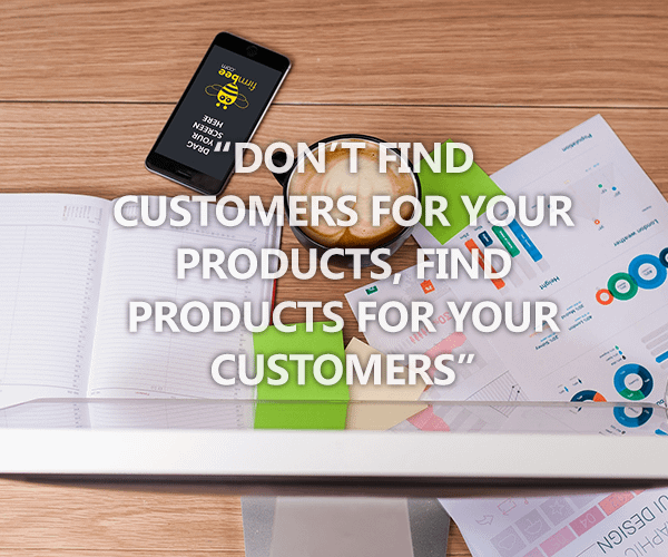 Don’t find customers for your products, find products for your customers.