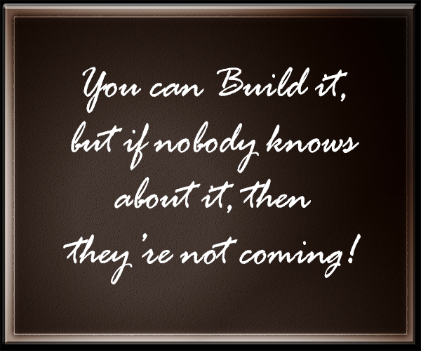 You can build it but if nobody knows about it then they are not coming.